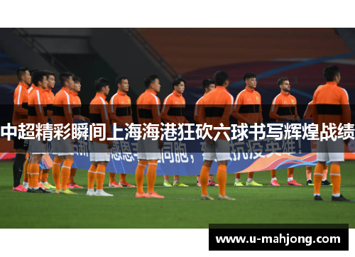 中超精彩瞬间上海海港狂砍六球书写辉煌战绩