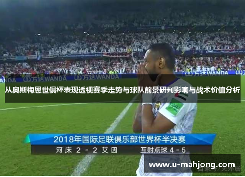 从奥斯梅恩世俱杯表现透视赛季走势与球队前景研判影响与战术价值分析