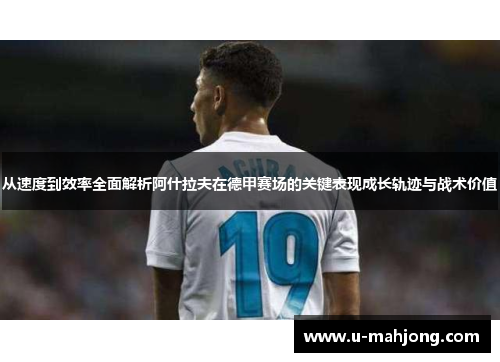 从速度到效率全面解析阿什拉夫在德甲赛场的关键表现成长轨迹与战术价值